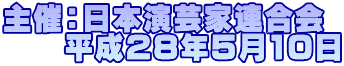 主催：日本演芸家連合会 　　平成28年５月10日